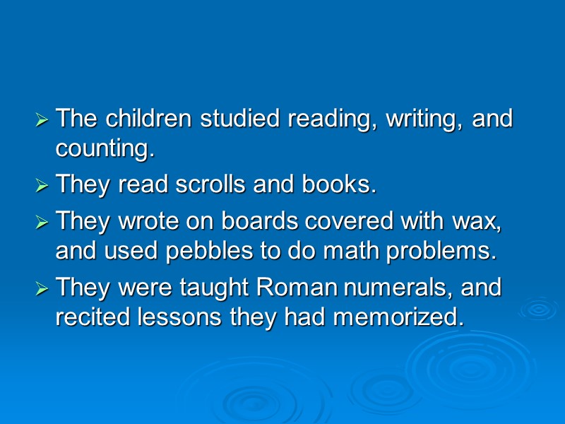 The children studied reading, writing, and counting.  They read scrolls and books. 